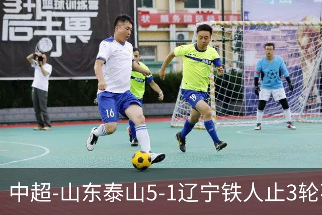 中超-山东泰山5-1辽宁铁人止3轮不胜暂升第四 泽卡2射1传瓦科双响