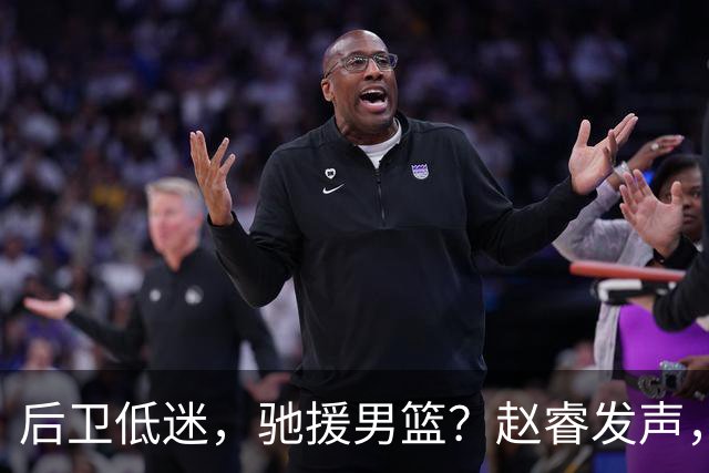 后卫低迷，驰援男篮？赵睿发声，官宣决定，喊话郭士强，赵继伟期待