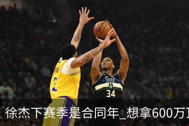 徐杰下赛季是合同年 想拿600万顶薪须打统治力 杜锋离队是利好消息