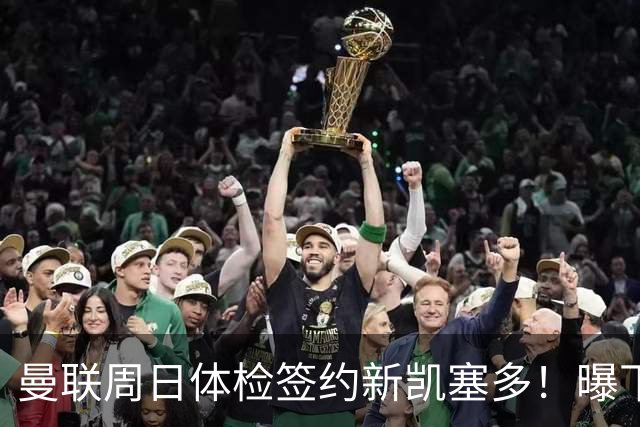 曼联周日体检签约新凯塞多！曝下赛季培养计划，卡里克暂时用不上