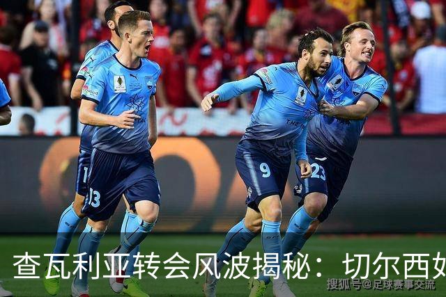 查瓦利亚转会风波揭秘：切尔西如何看中这位西甲明星的潜力？