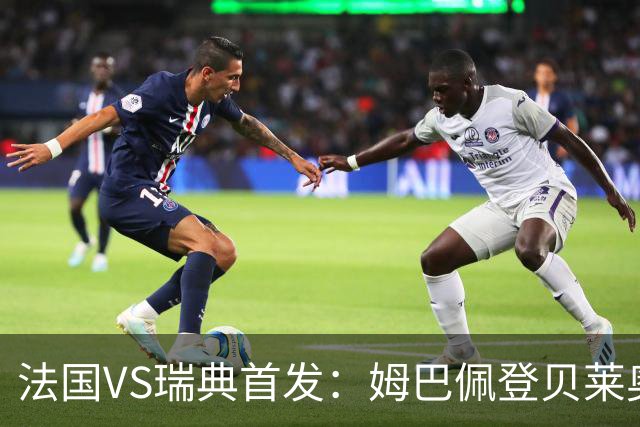 法国VS瑞典首发：姆巴佩登贝莱奥利塞 伊萨克约克雷斯