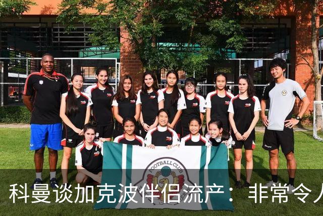 科曼谈加克波伴侣流产：非常令人悲痛的消息，但他从没说过想回家