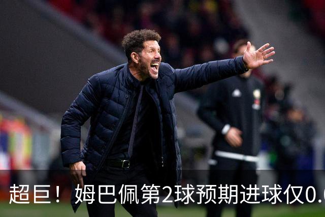 超巨！姆巴佩第2球预期进球仅0.03 半场丢人半场吓死人